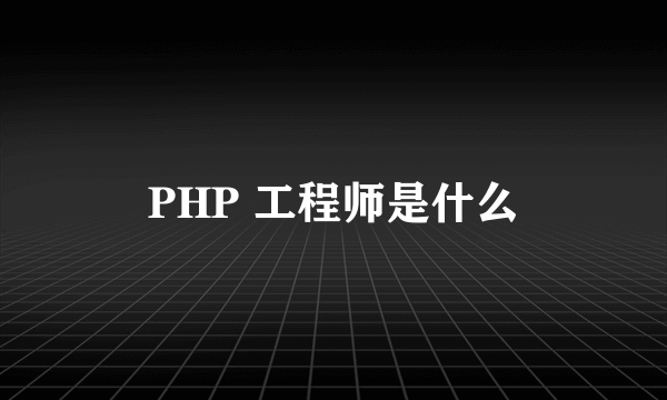PHP 工程师是什么