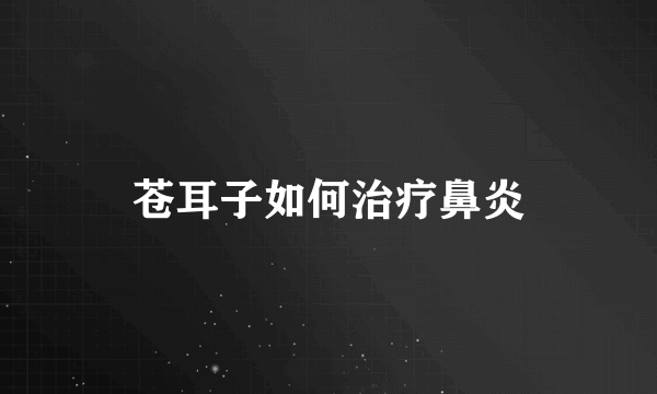 苍耳子如何治疗鼻炎