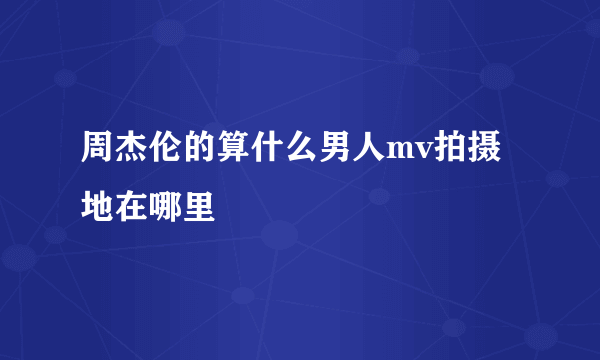 周杰伦的算什么男人mv拍摄地在哪里
