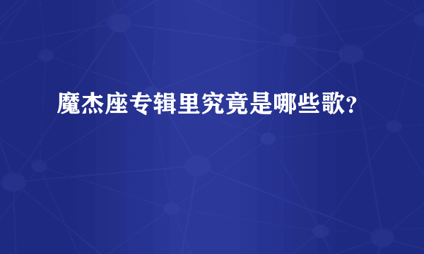 魔杰座专辑里究竟是哪些歌？