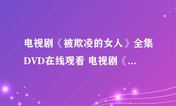电视剧《被欺凌的女人》全集DVD在线观看 电视剧《被欺凌的女人》免费下载