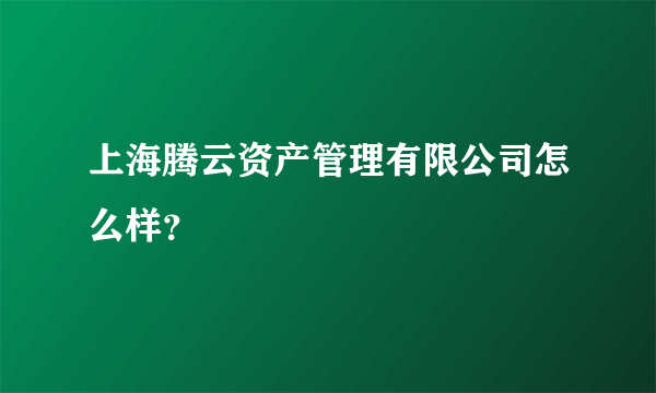 上海腾云资产管理有限公司怎么样？