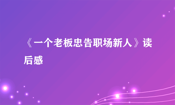 《一个老板忠告职场新人》读后感