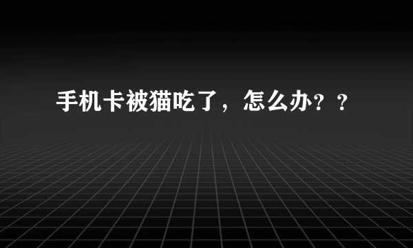 手机卡被猫吃了，怎么办？？