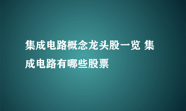集成电路概念龙头股一览 集成电路有哪些股票