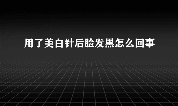 用了美白针后脸发黑怎么回事