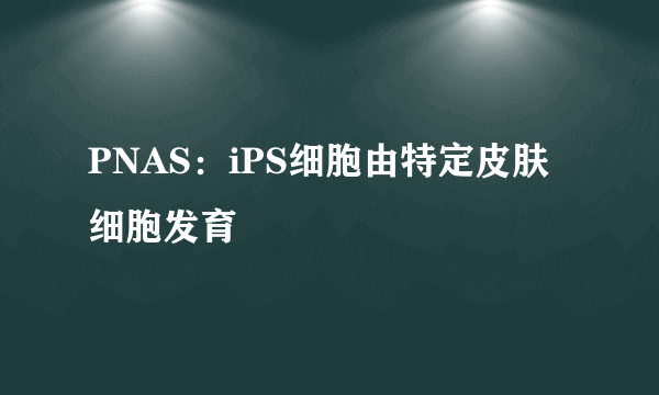 PNAS：iPS细胞由特定皮肤细胞发育