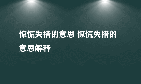 惊慌失措的意思 惊慌失措的意思解释