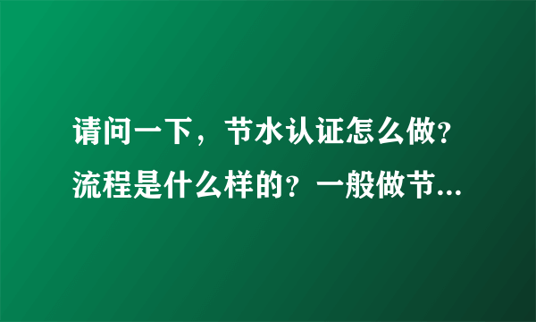 请问一下，节水认证怎么做？流程是什么样的？一般做节水认证要多少钱？证书由哪个单位颁发？
