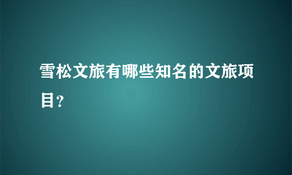 雪松文旅有哪些知名的文旅项目？