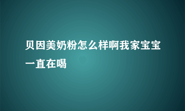 贝因美奶粉怎么样啊我家宝宝一直在喝