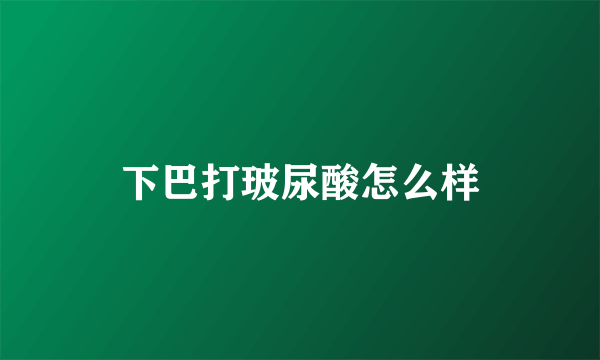 下巴打玻尿酸怎么样