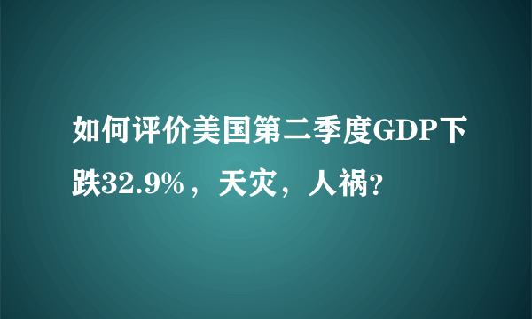 如何评价美国第二季度GDP下跌32.9%，天灾，人祸？