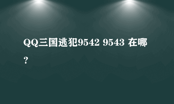 QQ三国逃犯9542 9543 在哪？