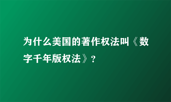 为什么美国的著作权法叫《数字千年版权法》？