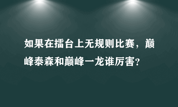 如果在擂台上无规则比赛，巅峰泰森和巅峰一龙谁厉害？
