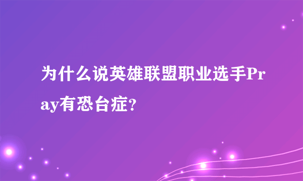 为什么说英雄联盟职业选手Pray有恐台症？