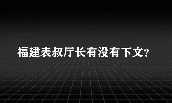 福建表叔厅长有没有下文？