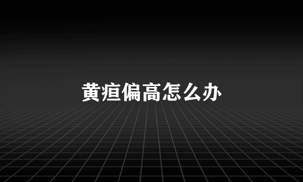 黄疸偏高怎么办