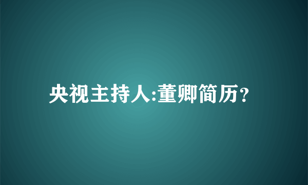 央视主持人:董卿简历？