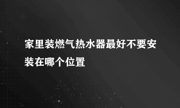 家里装燃气热水器最好不要安装在哪个位置
