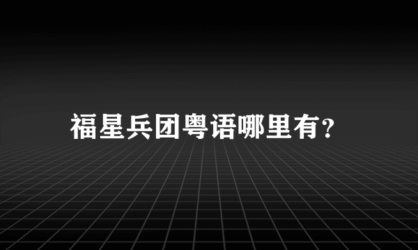 福星兵团粤语哪里有？