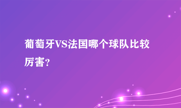 葡萄牙VS法国哪个球队比较厉害？
