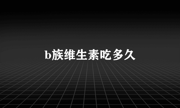 b族维生素吃多久