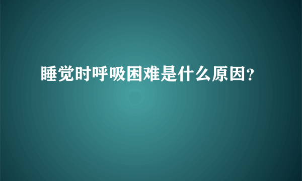 睡觉时呼吸困难是什么原因？