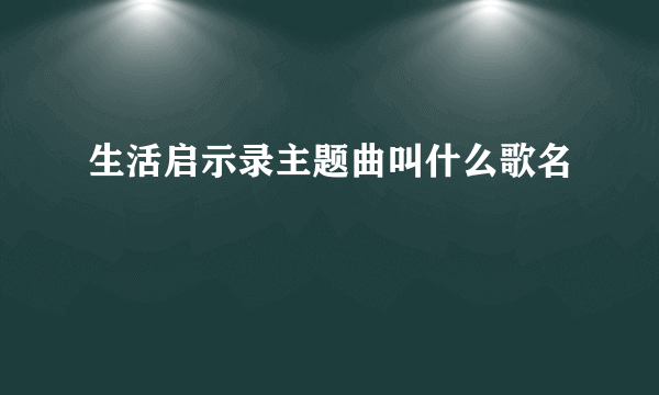 生活启示录主题曲叫什么歌名