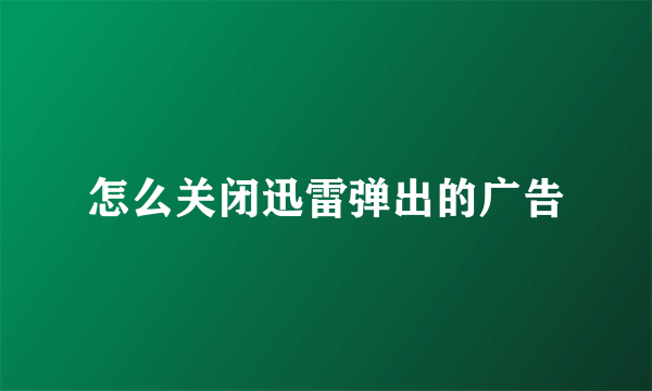 怎么关闭迅雷弹出的广告