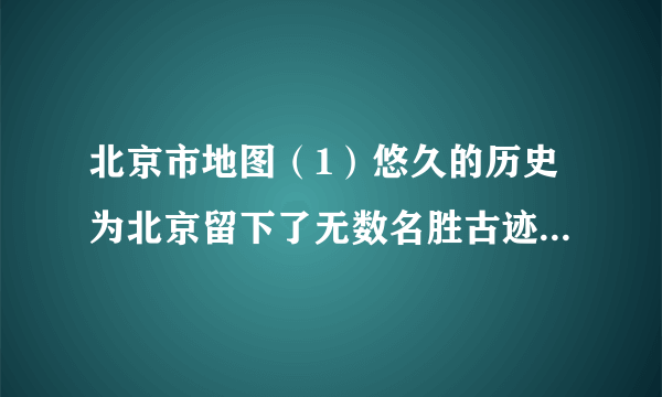 北京市地图（1）悠久的历史为北京留下了无数名胜古迹．请你写出两处北京的名胜古迹：___、___．（2）已知北京至天津的图上距离为2.5厘米，计算两地之间的实际距离为___千米．（3）根据地图中的河流流向，请说出北京的地势特点：___．（4）北京的重点功能区包括___、___、___、北京的气候为___．北京城市建设的目标是：国家首都、___、___、___．