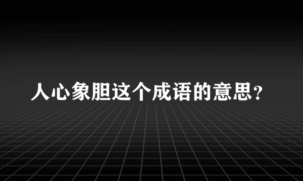 人心象胆这个成语的意思？