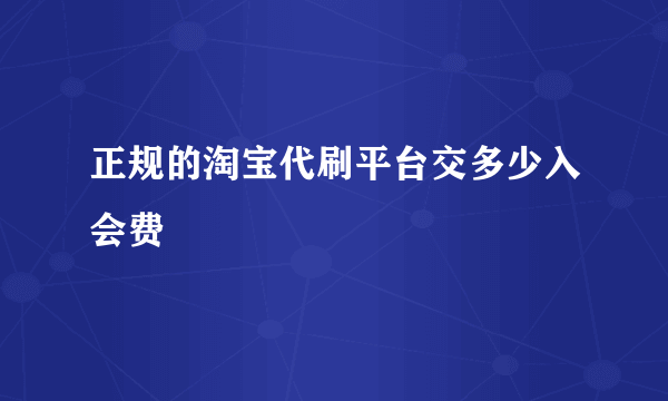 正规的淘宝代刷平台交多少入会费