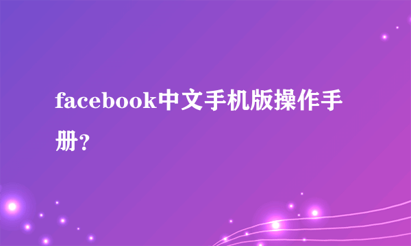 facebook中文手机版操作手册？
