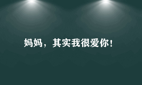 妈妈，其实我很爱你！