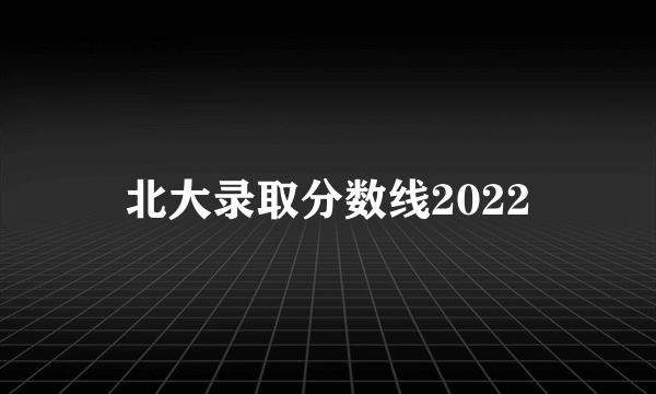 北大录取分数线2022