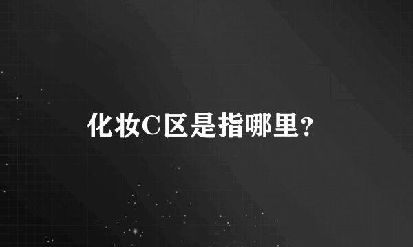 化妆C区是指哪里？