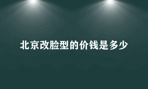 北京改脸型的价钱是多少