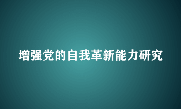 增强党的自我革新能力研究