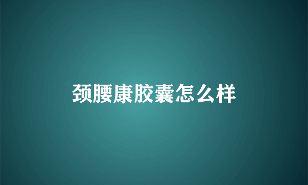 颈腰康胶囊怎么样
