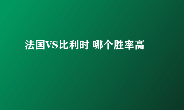 法国VS比利时 哪个胜率高