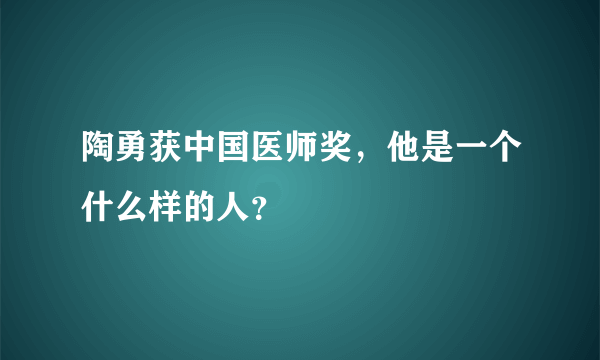 陶勇获中国医师奖，他是一个什么样的人？
