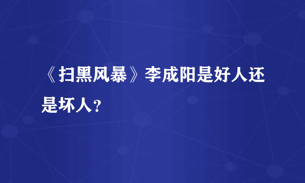 《扫黑风暴》李成阳是好人还是坏人？