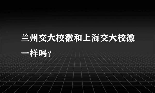 兰州交大校徽和上海交大校徽一样吗？