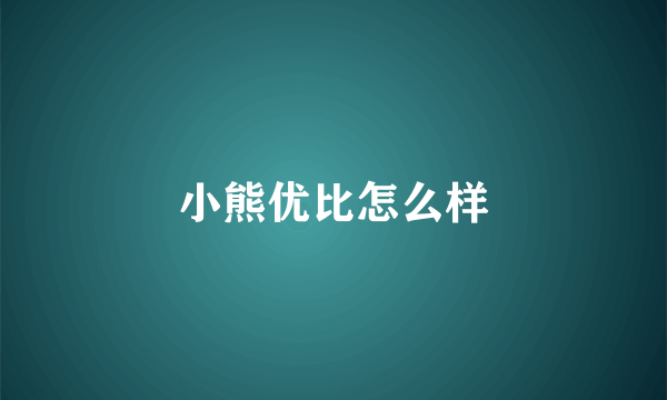 小熊优比怎么样