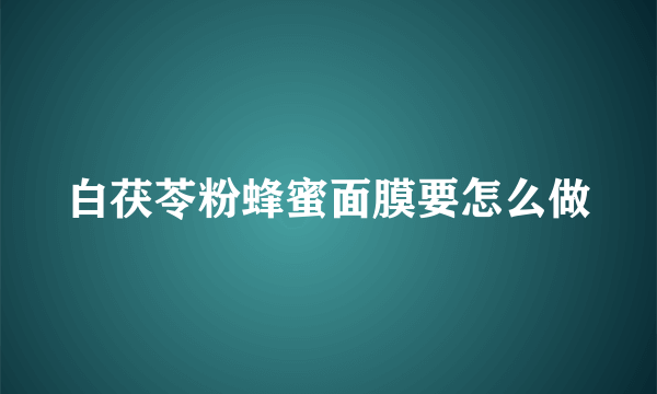 白茯苓粉蜂蜜面膜要怎么做