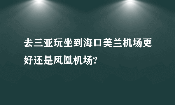 去三亚玩坐到海口美兰机场更好还是凤凰机场?