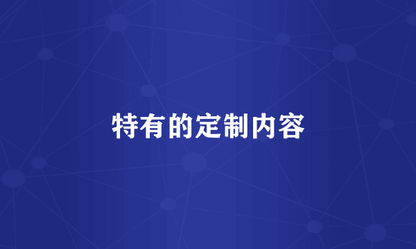 特有的定制内容