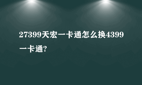 27399天宏一卡通怎么换4399一卡通?
